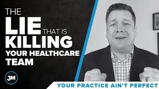 The Lie That is Killing Your Healthcare Team- Your Practice Ain&rsquo;t Perfect - Joe Mull