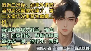 【完結小說】酒過三巡後，卻意外把醉酒的高冷霸總給睡了，第二天當作沒事發生繼續上班。兩個月後遞交辭呈，理由是：回家相親。辭職信瞬間被揉成一團，他咬牙：……再說一遍。#小說 #爽文 #甜文 #霸道總裁