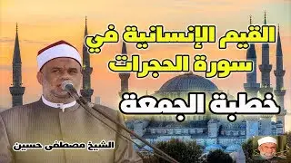 خطبة القيم الإنسانية في سورة الحجرات | فضيلة الشيخ / مصطفى حسين