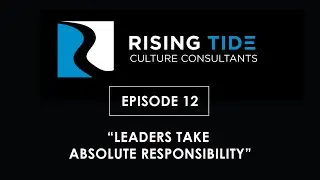 Leaders Take Absolute Responsibility &ndash; Rising Tide Leadership Video Podcast Episode 12
