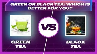 Green Tea vs. Black Tea: Which is Better for You? Benefits Explained.