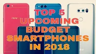 Top 5 upcoming budget smartphones | launching in 2018 | update dec 2017