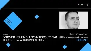 Chipec-5: Павел Бондарович, Creonit. API based: внедрение продуктового подхода в заказную разработку