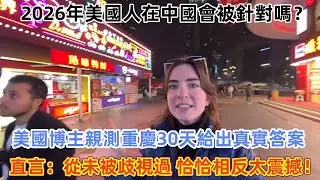 2026年美國人在中國會被針對嗎？美國博主親測重慶30天給出真實答案，直言：從未被歧視過，恰恰相反太震撼！