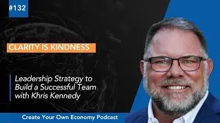 Episode 132   Clarity is Kindness  Leadership Strategy to Build a Successful Team with Khris Kennedy