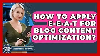 How To Apply E-E-A-T For Blog Content Optimization? - Modern Marketing Moves