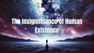 The Insignificance of Human Existence