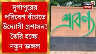 Durgapur News : দুর্গাপুরের পরিবেশ বাঁচাতে উদ্যোগী প্রশাসন! তৈরি হচ্ছে নতুন জঙ্গল। Bangla News