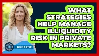 What Strategies Help Manage Illiquidity Risk In Private Markets? - Long Life Blueprint