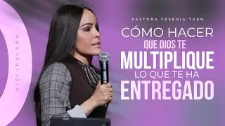C&Oacute;MO HACER QUE DIOS MULTIPLIQUE LO QUE TE HA ENTREGADO - Pastora Yesenia Then | Discipulado