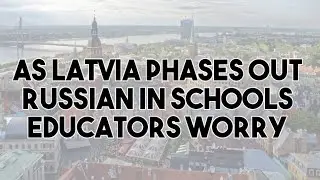 As Latvia Phases Out Russian in Schools, Educators Worry