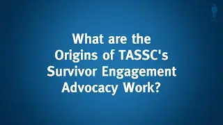 TASSC Survivor Engagement: What are the Origins of TASSC's Survivor Engagement Advocacy Work?