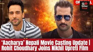 Nikhil Upreti Film &lsquo;Aacharya&rsquo; मा Indian TV Star Rohit Choudhary Entry | Nepali Movie Update