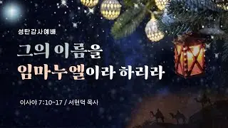 2025년 12월 25일 성탄감사예배  서현덕 목사 (이사야 7:10~17)