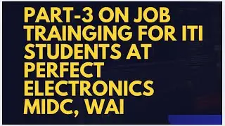 Part-3 On Job Training of ITI Students at Perfect Electronics MIDC Wai