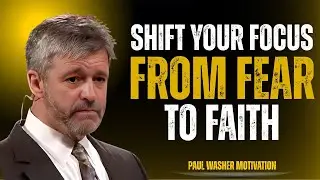 SHIFT YOUR FOCUS FROM FEAR TO FAITH I PAUL WASHER MOTIVATION SPEECH