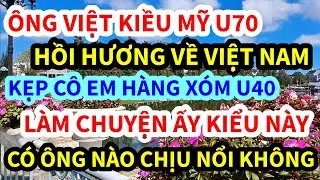 &Ocirc;NG VIỆT KIỀU MỸ, U70 GẶP EM G&Aacute;I H&Agrave;NG X&Oacute;M U40, L&Agrave;M CHUYỆN ẤY KIỂU N&Agrave;Y Đ&Acirc;Y, C&Aacute;I KẾT KH&Ocirc;NG AI NGỜ 