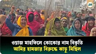 আমির হামজার ওয়াজ মাহফিলে কোকোর নাম বিকৃতির প্রতিবাদে নারী‌দের ঝাড়ু মিছিল | Ajker Patrika