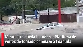 Minutos de lluvia inundan a Piedras Negras; firma de v&oacute;rtex de tornado amenaz&oacute; a Coahuila