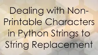 Dealing with Non-Printable Characters in Python Strings to String Replacement