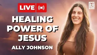 Healing Power of Jesus | Ally Johnson