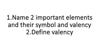 1.Name 2 important elements and their symbol and valency.         2.Define valency (MQP)