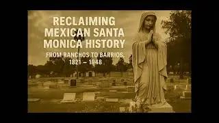 Reclaiming Mexican Santa Monica History: From Ranchos to Barrios, 1821 - 1948