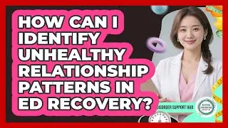 How Can I Identify Unhealthy Relationship Patterns In ED Recovery? - Eating Disorder Support Hub