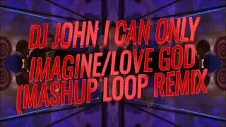 DJ JOHN - I CAN ONLY IMAGINE/LOVE GOD (EDM SYNTH MASHUP LOOP REMIX)