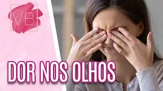 Dor nos olhos: principais causas e tratamentos - Voc&ecirc; Bonita (01/04/21)