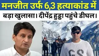 मनजीत उर्फ 6,3 हत्याकांड में बड़ा खुलासा। दीपेंद्र हुड्डा पहुंचे डीघल।