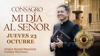 CONSAGRACIÓN DE MI DÍA AL SEÑOR  JUEVES 23 DE OCTUBRE de 2025  Adoración diaria del Santísimo