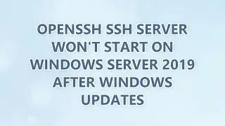 OpenSSH SSH Server won't start on Windows Server 2019 after Windows Updates (3 SOLUTIONS!!)