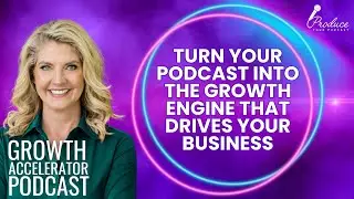 Turn Your Podcast Into the Growth Engine That Drives Your Business