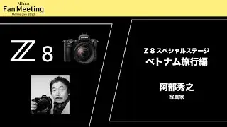 ４Kサイズ【Nikon Fan Meeting Online Live 2023】「Z 8 Special Stage ーベトナム旅行編ー」阿部秀之 │ニコン
