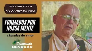 FORMADOS POR NOSSA MENTE - Srila BhaktiKavi Atulananda Maharaj