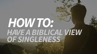How To: Have a Biblical View of Singleness