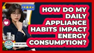 How Do My Daily Appliance Habits Impact Energy Consumption? - Home Appliance Report