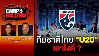CAMP BALLTHAI | EP.94 | What should we do with the Thai U20 national team?