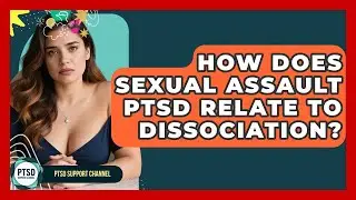 How Does Sexual Assault PTSD Relate To Dissociation? - PTSD Support Channel