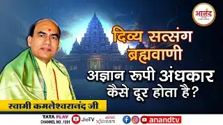 अज्ञान रूपी अंधकार कैसे दूर होता है ? I दिव्य सत्संग ब्रह्मवाणी Swami Kamleshwaranand Ji #satsang