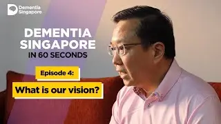 Dementia Singapore in 60s: Episode 4 - What is our vision?