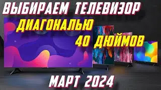 ВЫБИРАЕМ ТЕЛЕВИЗОР ДИАГОНАЛЬЮ 40 ДЮЙМОВ 2024