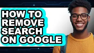 How to Remove Search on Google - Easy Guide
