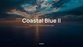 Coastal Blue II 🌊｜Chill House + Gentle Shoreline Light｜Beach & Travel Ambience