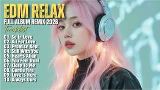 EDM RELAX 🎧 || LOVE IS HERE || NEW FULL ALBUM REMIX 2026