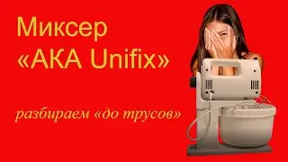 Миксер &laquo;АКА Unifix&raquo;   Разбираем &laquo;до трусов&raquo;