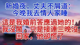 新婚夜，丈夫不屑道：「今晚我去情人家睡，這是我婚前答應過她的！」我沒鬧，只是連續三晚沒回家，他卻慌了#小說推文 #故事分享 #情感故事