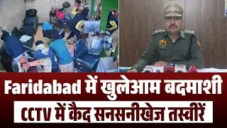 Faridabad में कानून व्यवस्था पर सवाल, CCTV में कैद हुई बदमाशों की खुलेआम गुंडागर्दी