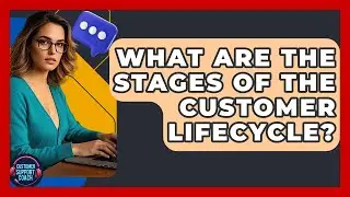 What Are The Stages Of The Customer Lifecycle? - Customer Support Coach